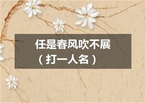 任是春风吹不展（打一人名）