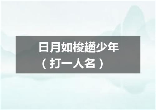 日月如梭趱少年（打一人名）