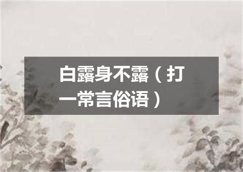 白露身不露（打一常言俗语）