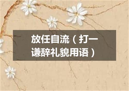 放任自流（打一谦辞礼貌用语）