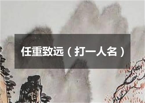 任重致远（打一人名）