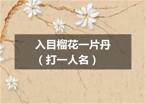 入目榴花一片丹（打一人名）