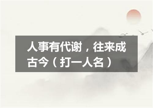 人事有代谢，往来成古今（打一人名）