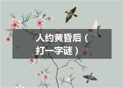 人约黄昏后（打一字谜）
