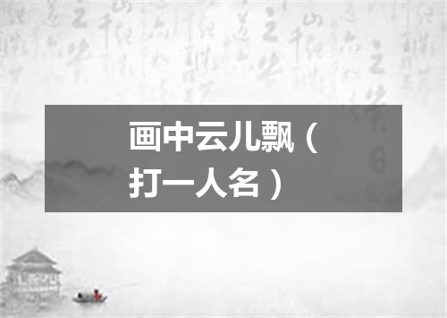 画中云儿飘（打一人名）