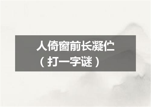 人倚窗前长凝伫（打一字谜）