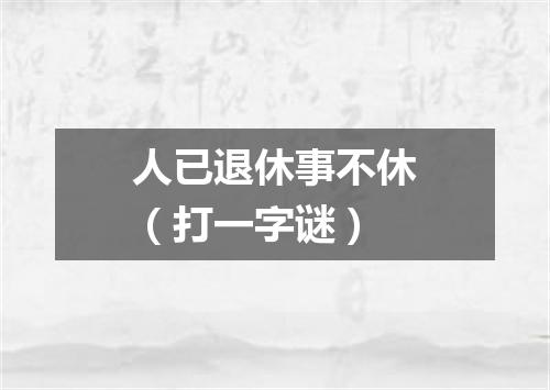 人已退休事不休（打一字谜）