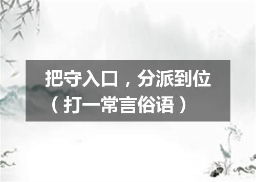 把守入口，分派到位（打一常言俗语）