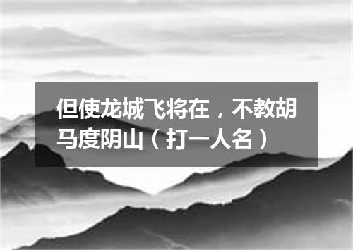 但使龙城飞将在，不教胡马度阴山（打一人名）