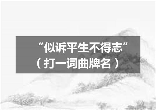 “似诉平生不得志”（打一词曲牌名）