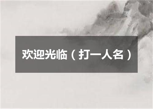 欢迎光临（打一人名）