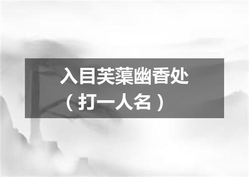 入目芙蕖幽香处（打一人名）