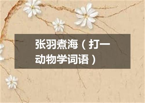 张羽煮海（打一动物学词语）
