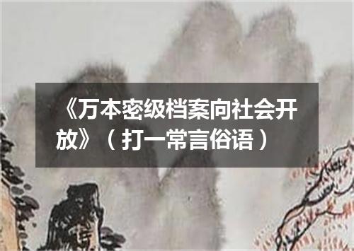 《万本密级档案向社会开放》（打一常言俗语）