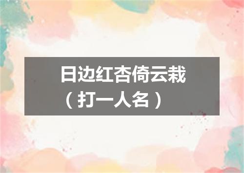 日边红杏倚云栽（打一人名）