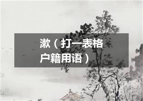 漱（打一表格户籍用语）