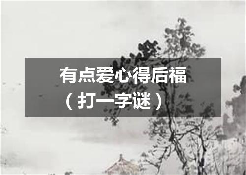 有点爱心得后福（打一字谜）