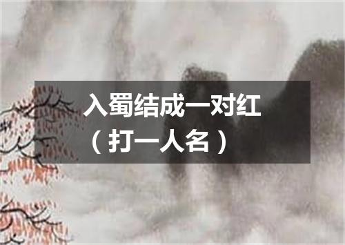 入蜀结成一对红（打一人名）