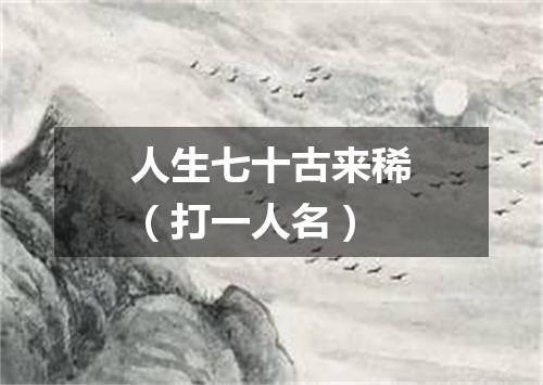 人生七十古来稀（打一人名）