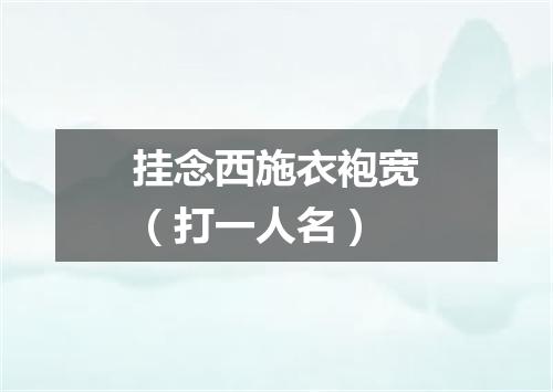 挂念西施衣袍宽（打一人名）