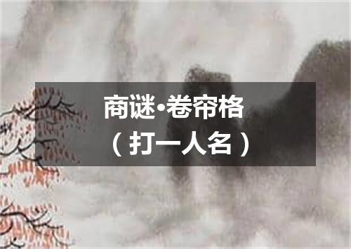 商谜·卷帘格（打一人名）