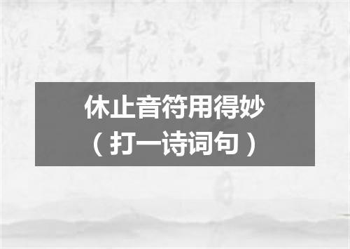 休止音符用得妙（打一诗词句）