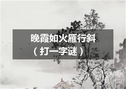 晚霞如火雁行斜（打一字谜）