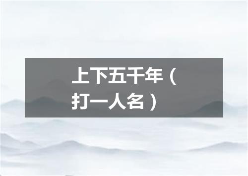 上下五千年（打一人名）