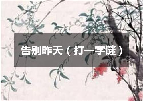 告别昨天（打一字谜）