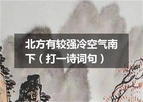 北方有较强冷空气南下（打一诗词句）