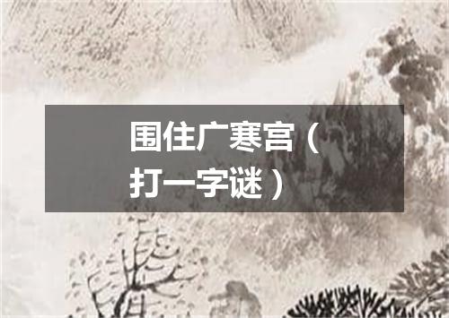 围住广寒宫（打一字谜）