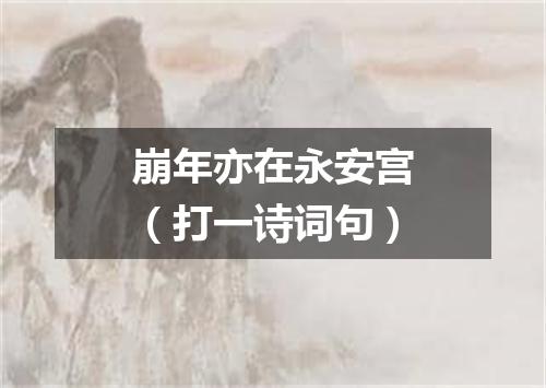 崩年亦在永安宫（打一诗词句）