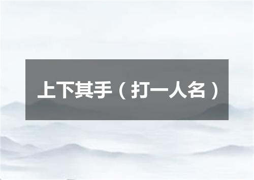上下其手（打一人名）