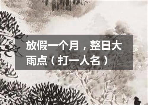 放假一个月，整日大雨点（打一人名）