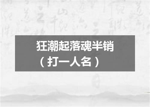 狂潮起落魂半销（打一人名）