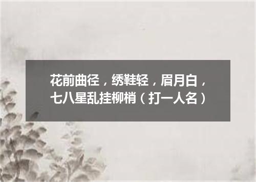 花前曲径，绣鞋轻，眉月白，七八星乱挂柳梢（打一人名）