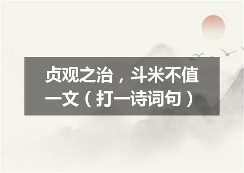贞观之治，斗米不值一文（打一诗词句）