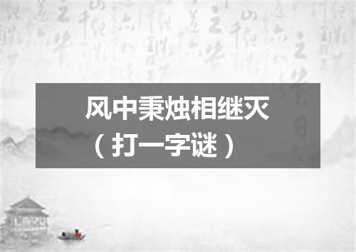 风中秉烛相继灭（打一字谜）