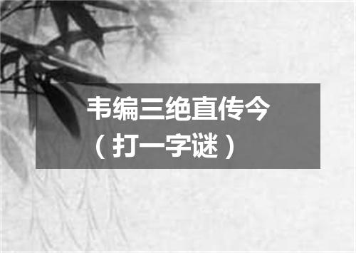 韦编三绝直传今（打一字谜）