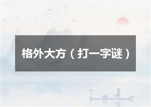 格外大方（打一字谜）