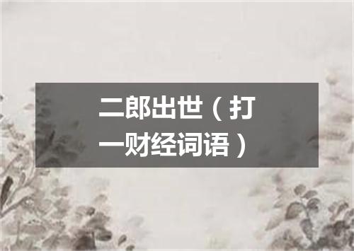 二郎出世（打一财经词语）