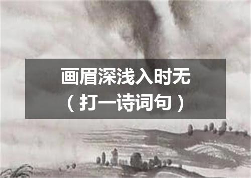 画眉深浅入时无（打一诗词句）