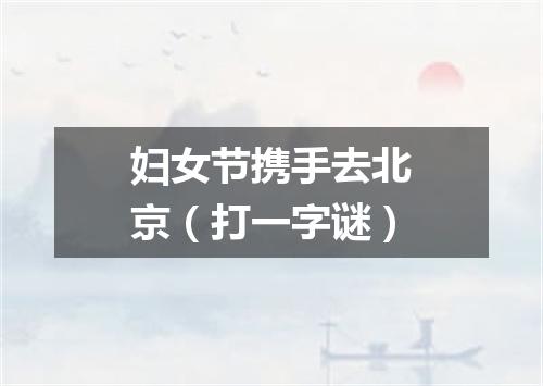 妇女节携手去北京（打一字谜）