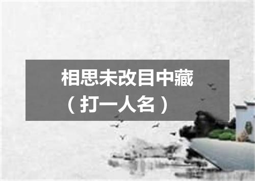 相思未改目中藏（打一人名）