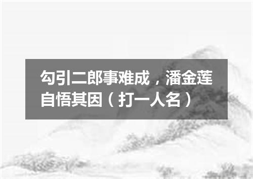 勾引二郎事难成，潘金莲自悟其因（打一人名）