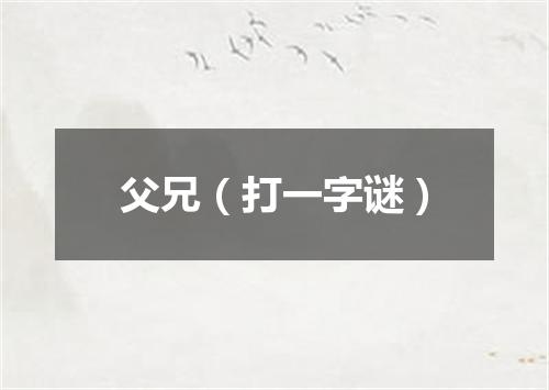 父兄（打一字谜）