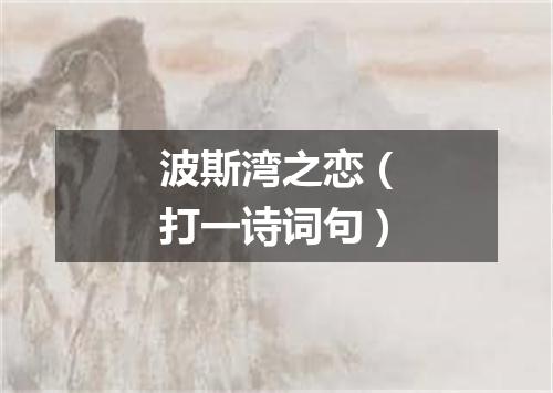 波斯湾之恋（打一诗词句）