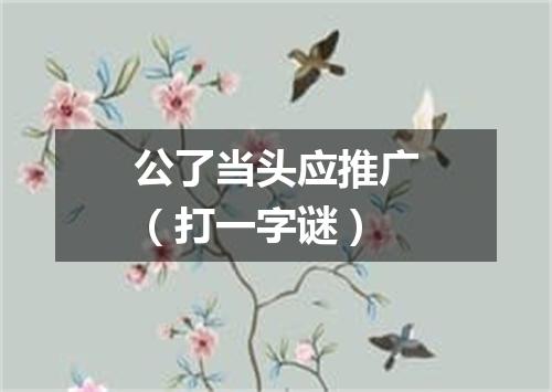公了当头应推广（打一字谜）