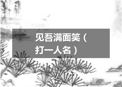 见吾满面笑（打一人名）