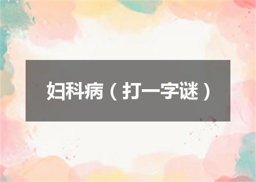 妇科病（打一字谜）